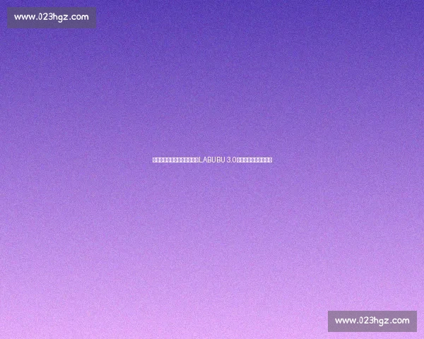 赵心童盲盒首抽即中隐藏款！LABUBU 3.0「本我」引发收藏热潮